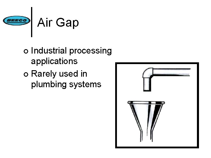 Air Gap Industrial processing applications ¢ Rarely used in plumbing systems ¢ 