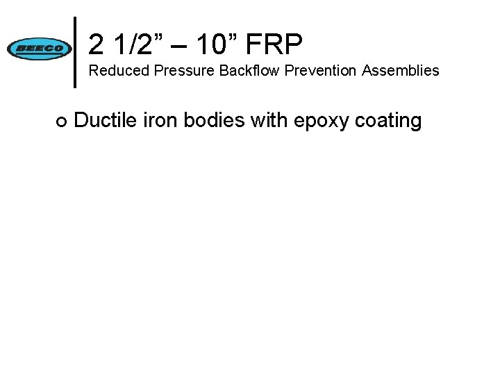2 1/2” – 10” FRP Reduced Pressure Backflow Prevention Assemblies ¢ Ductile iron bodies