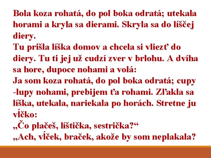 Bola koza rohatá, do pol boka odratá; utekala horami a kryla sa dierami. Skryla