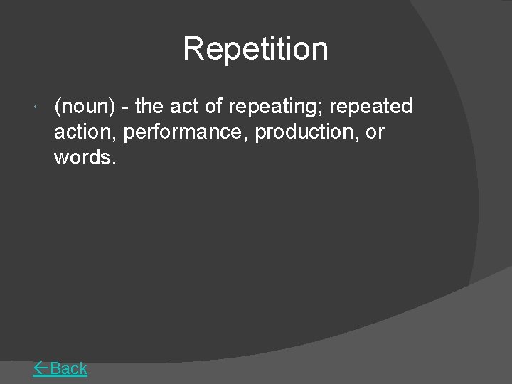 Repetition (noun) - the act of repeating; repeated action, performance, production, or words. Back