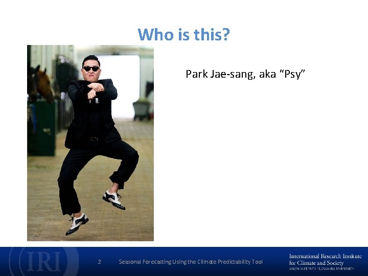Who is this? Park Jae-sang, aka “Psy” 2 Seasonal Forecasting Using the Climate Predictability