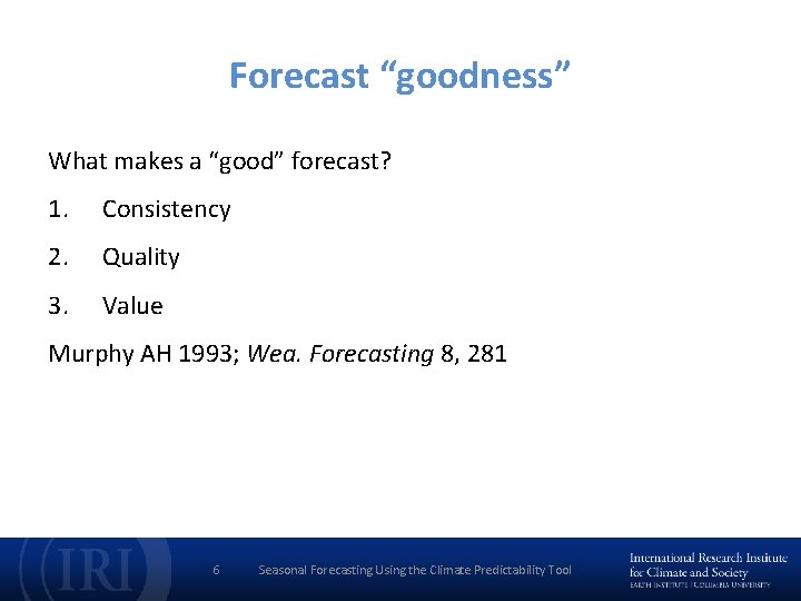 Forecast “goodness” What makes a “good” forecast? 1. Consistency 2. Quality 3. Value Murphy