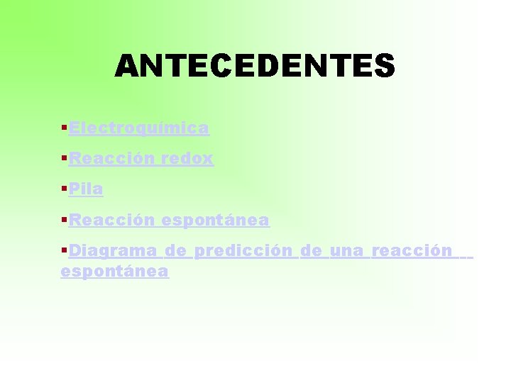 ANTECEDENTES §Electroquímica §Reacción redox §Pila §Reacción espontánea §Diagrama de predicción de una reacción espontánea