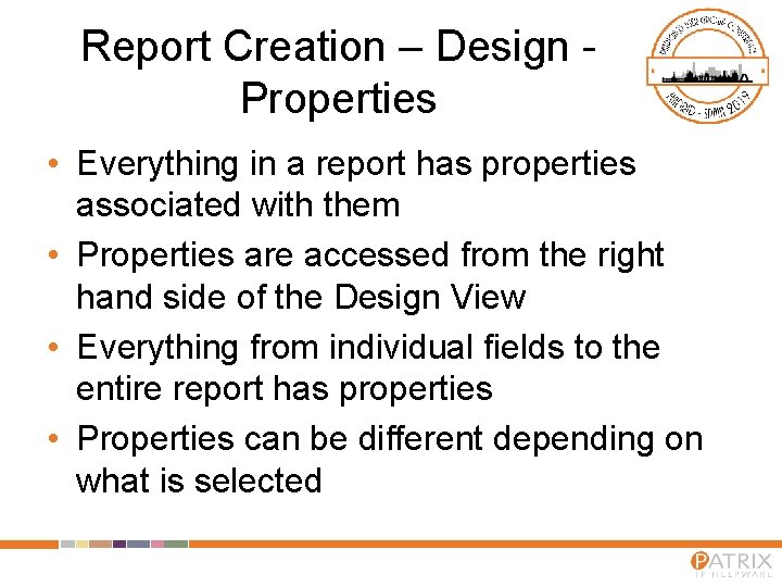 Report Creation – Design Properties • Everything in a report has properties associated with