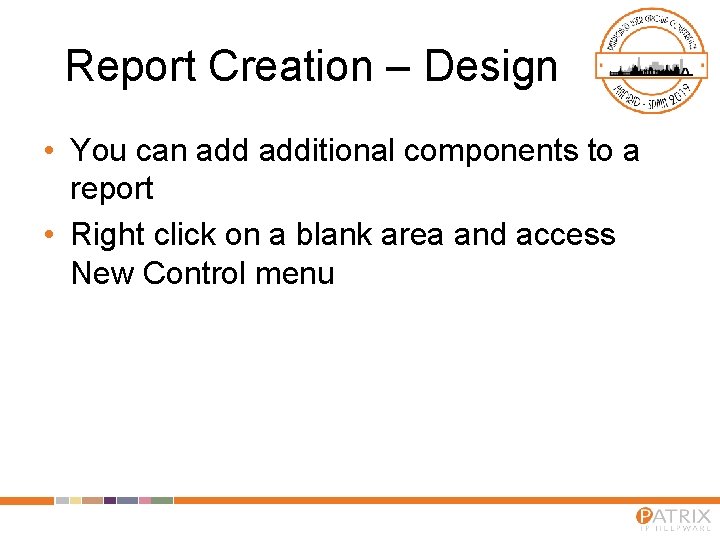 Report Creation – Design • You can additional components to a report • Right