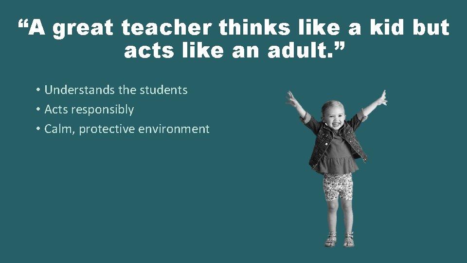 “A great teacher thinks like a kid but acts like an adult. ” •