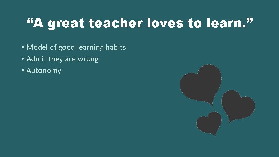 “A great teacher loves to learn. ” • Model of good learning habits •