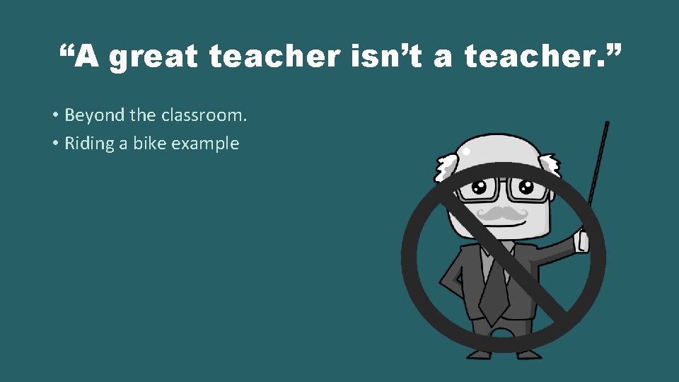 “A great teacher isn’t a teacher. ” • Beyond the classroom. • Riding a