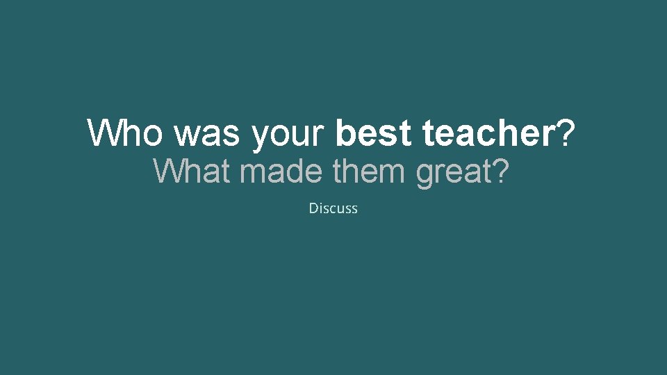 Who was your best teacher? What made them great? Discuss 