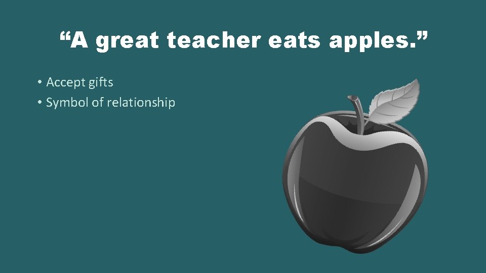 “A great teacher eats apples. ” • Accept gifts • Symbol of relationship 