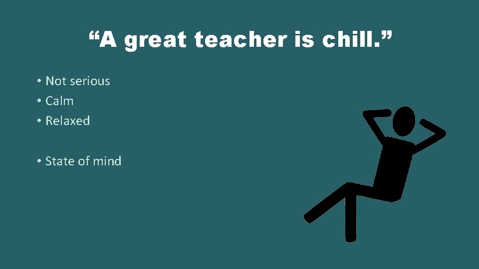 “A great teacher is chill. ” • Not serious • Calm • Relaxed •