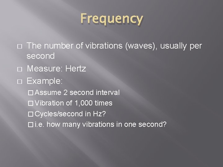 Frequency � � � The number of vibrations (waves), usually per second Measure: Hertz