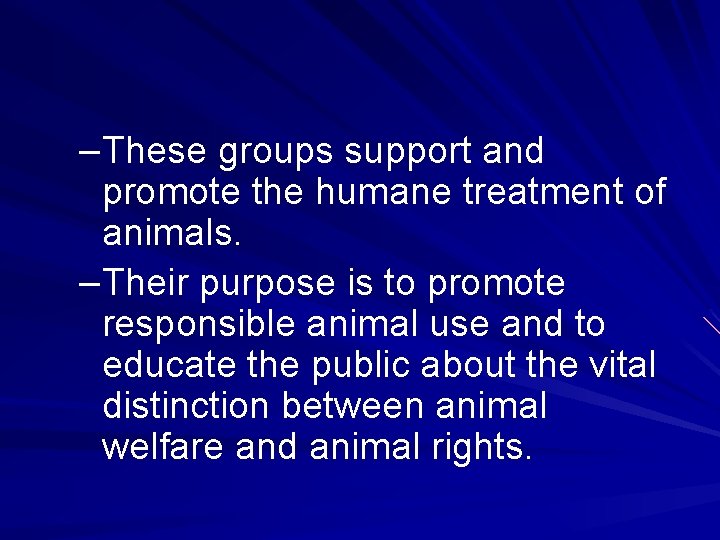 –These groups support and promote the humane treatment of animals. –Their purpose is to