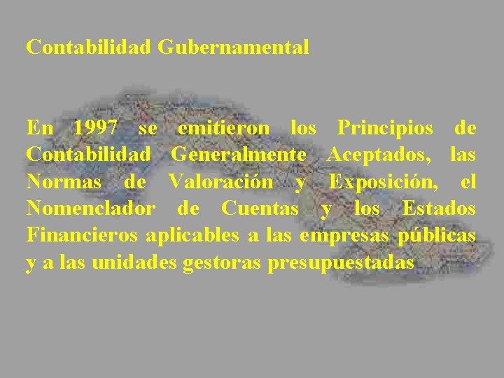 Contabilidad Gubernamental En 1997 se emitieron los Principios de Contabilidad Generalmente Aceptados, las Normas