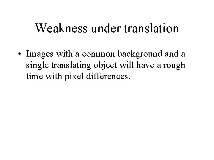 Weakness under translation • Images with a common background a single translating object will