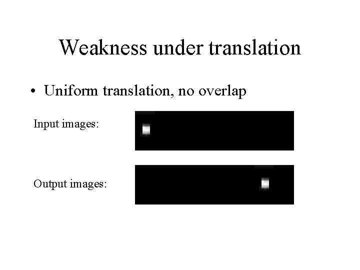 Weakness under translation • Uniform translation, no overlap Input images: Output images: 