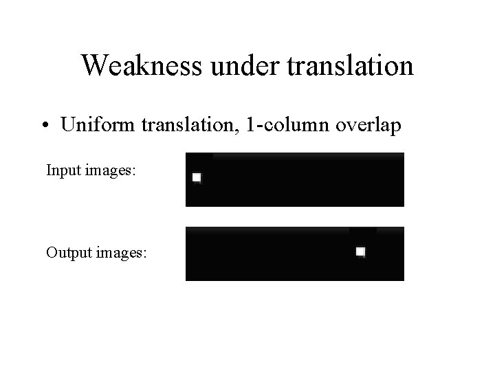 Weakness under translation • Uniform translation, 1 -column overlap Input images: Output images: 