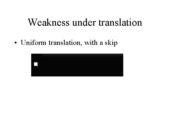 Weakness under translation • Uniform translation, with a skip 
