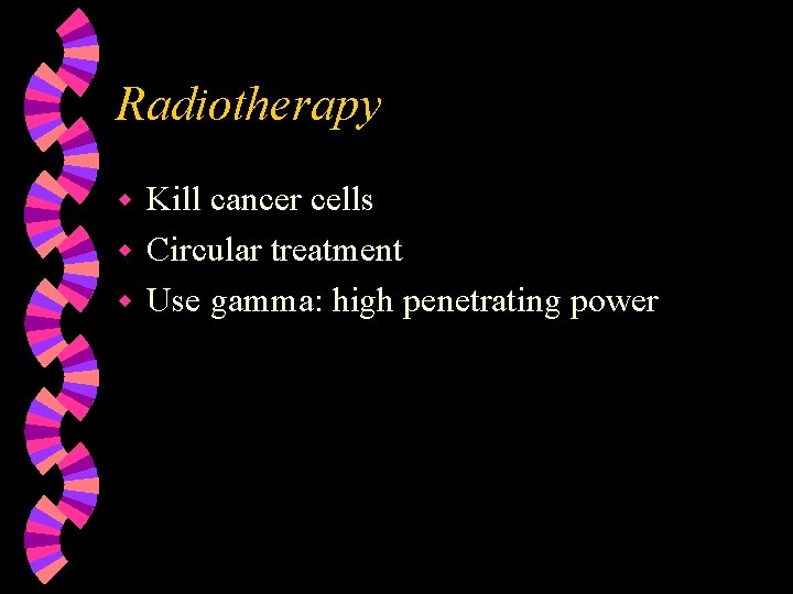 Radiotherapy Kill cancer cells w Circular treatment w Use gamma: high penetrating power w