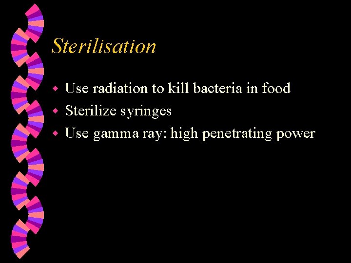 Sterilisation Use radiation to kill bacteria in food w Sterilize syringes w Use gamma