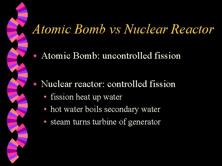 Atomic Bomb vs Nuclear Reactor w Atomic Bomb: uncontrolled fission w Nuclear reactor: controlled