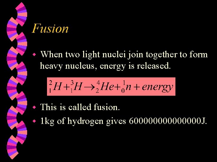 Fusion w When two light nuclei join together to form heavy nucleus, energy is