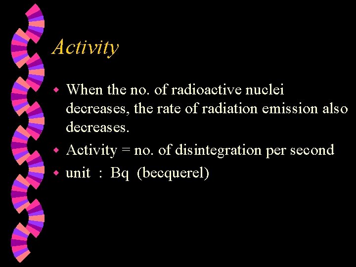 Activity When the no. of radioactive nuclei decreases, the rate of radiation emission also