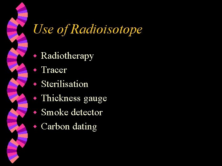 Use of Radioisotope w w w Radiotherapy Tracer Sterilisation Thickness gauge Smoke detector Carbon