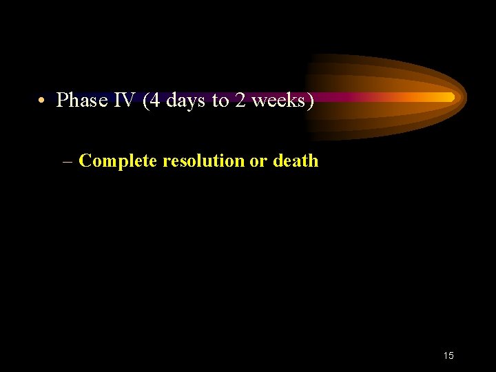  • Phase IV (4 days to 2 weeks) – Complete resolution or death