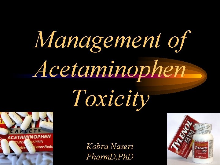 Management of Acetaminophen Toxicity Kobra Naseri Pharm. D, Ph. D 2 