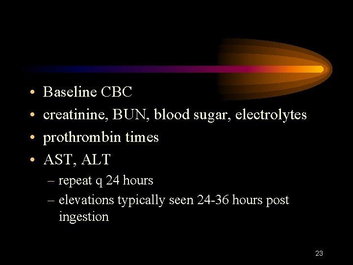  • • Baseline CBC creatinine, BUN, blood sugar, electrolytes prothrombin times AST, ALT