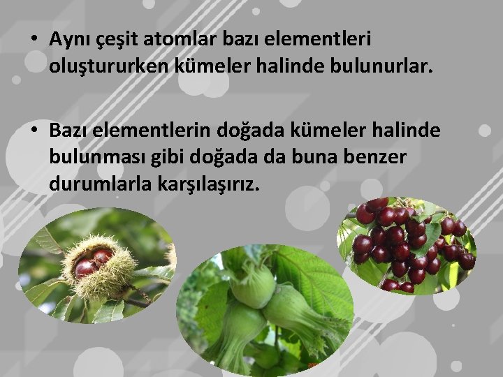  • Aynı çeşit atomlar bazı elementleri oluştururken kümeler halinde bulunurlar. • Bazı elementlerin