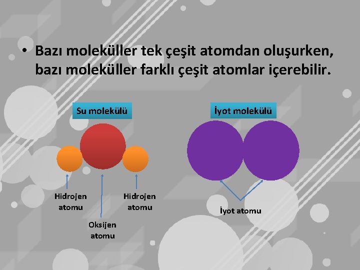  • Bazı moleküller tek çeşit atomdan oluşurken, bazı moleküller farklı çeşit atomlar içerebilir.