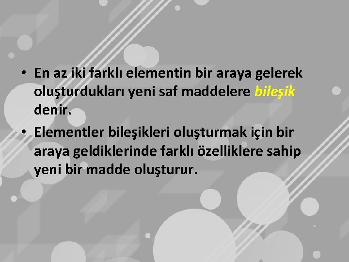  • En az iki farklı elementin bir araya gelerek oluşturdukları yeni saf maddelere