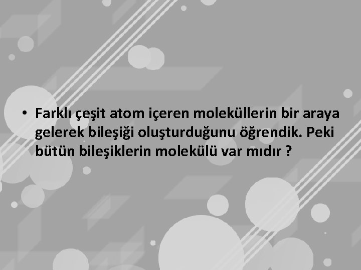  • Farklı çeşit atom içeren moleküllerin bir araya gelerek bileşiği oluşturduğunu öğrendik. Peki