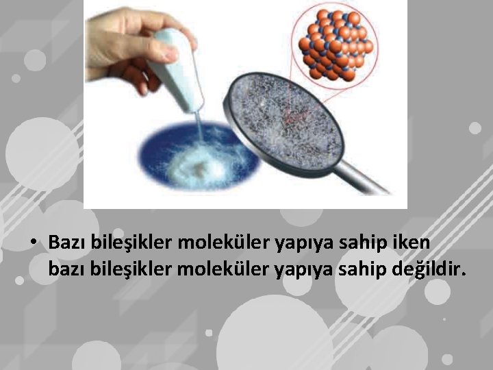  • Bazı bileşikler moleküler yapıya sahip iken bazı bileşikler moleküler yapıya sahip değildir.