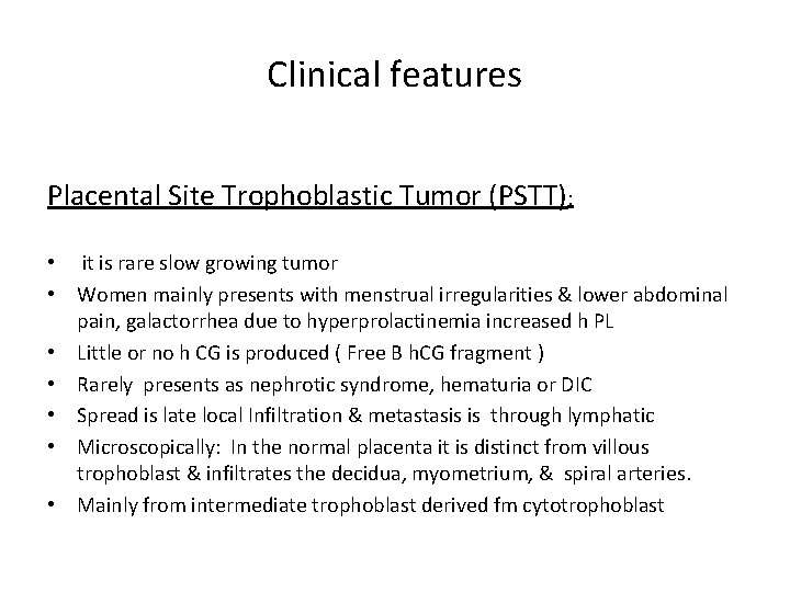Clinical features Placental Site Trophoblastic Tumor (PSTT): • it is rare slow growing tumor