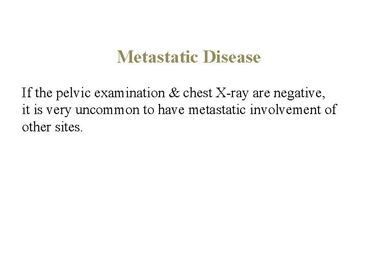Metastatic Disease If the pelvic examination & chest X-ray are negative, it is very