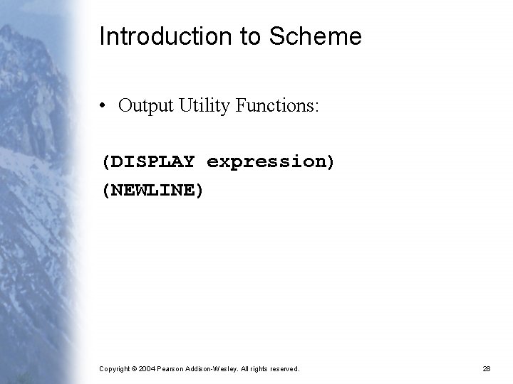 Introduction to Scheme • Output Utility Functions: (DISPLAY expression) (NEWLINE) Copyright © 2004 Pearson