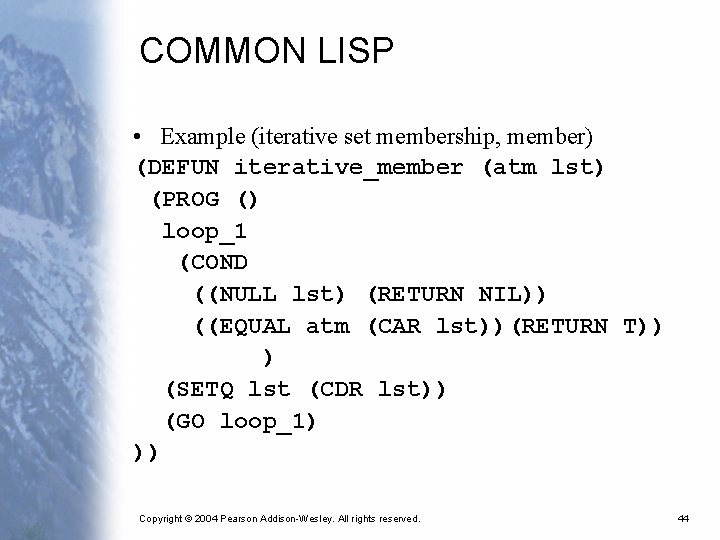 COMMON LISP • Example (iterative set membership, member) (DEFUN iterative_member (atm lst) (PROG ()
