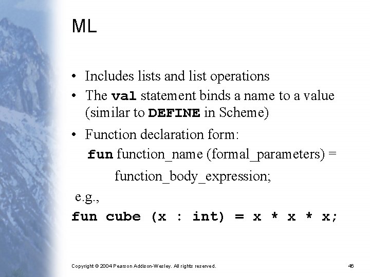 ML • Includes lists and list operations • The val statement binds a name