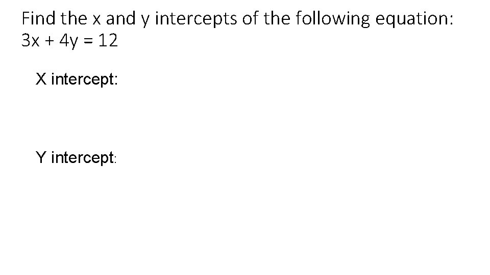 Find the x and y intercepts of the following equation: 3 x + 4