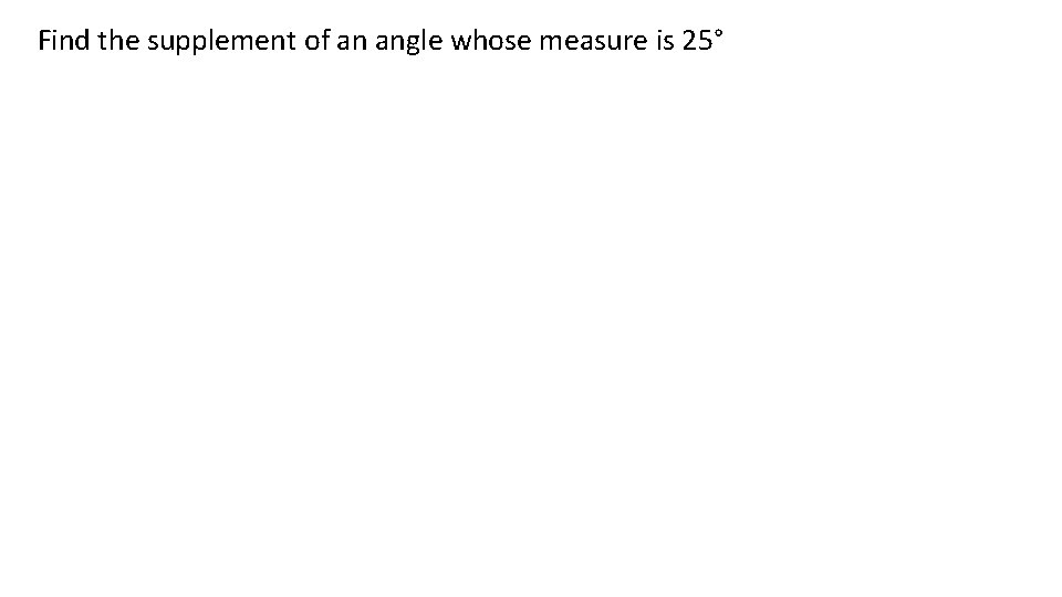 Find the supplement of an angle whose measure is 25° 