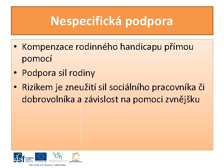 Nespecifická podpora • Kompenzace rodinného handicapu přímou pomocí • Podpora sil rodiny • Rizikem Nespecifická podpora • Kompenzace rodinného handicapu přímou pomocí • Podpora sil rodiny • Rizikem