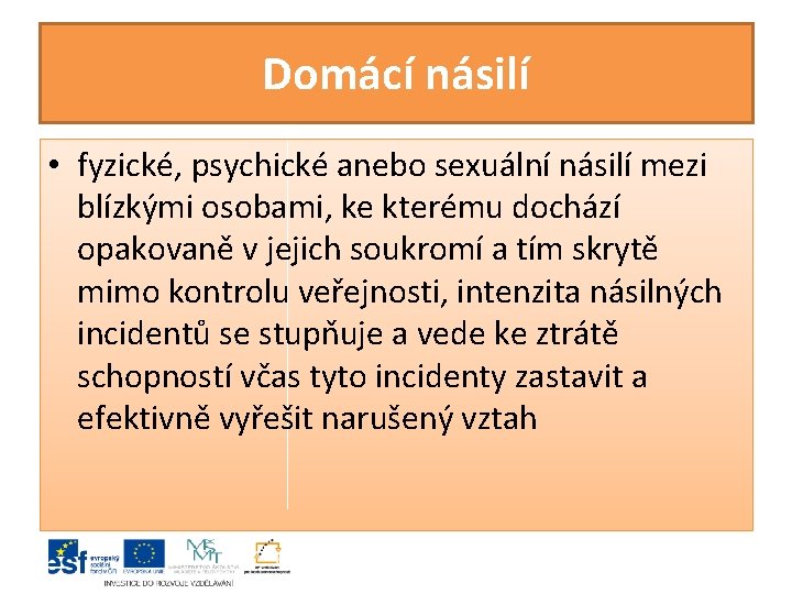 Domácí násilí • fyzické, psychické anebo sexuální násilí mezi blízkými osobami, ke kterému dochází Domácí násilí • fyzické, psychické anebo sexuální násilí mezi blízkými osobami, ke kterému dochází