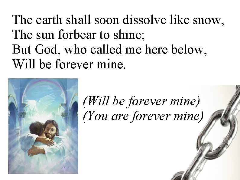 The earth shall soon dissolve like snow, The sun forbear to shine; But God,