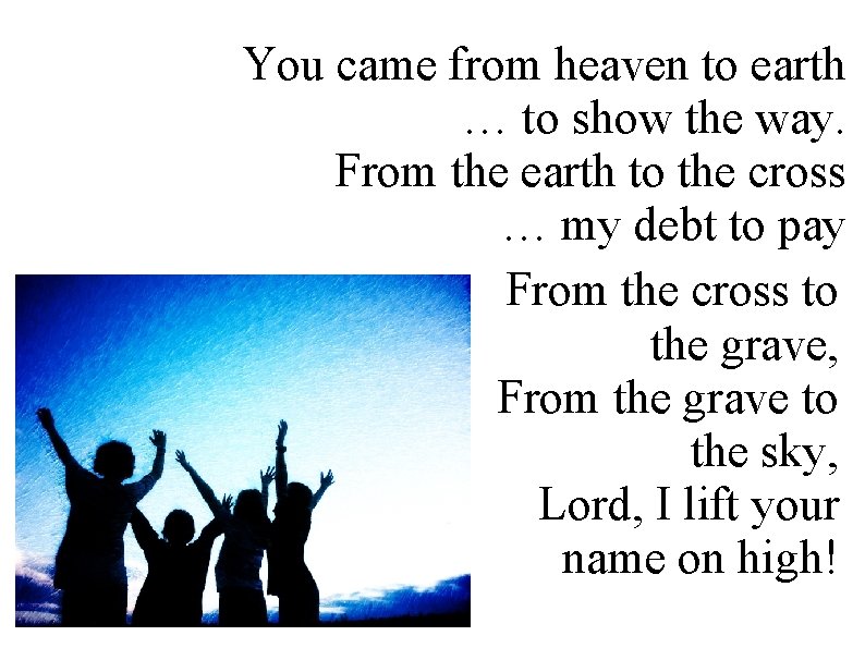 You came from heaven to earth … to show the way. From the earth