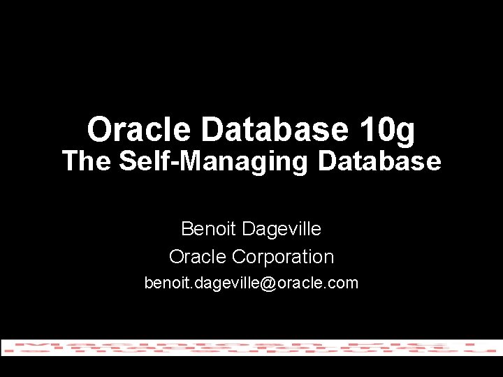 Oracle Database 10 g The Self-Managing Database Benoit Dageville Oracle Corporation benoit. dageville@oracle. com