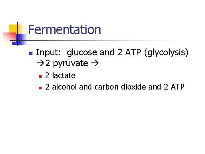 Fermentation n Input: glucose and 2 ATP (glycolysis) 2 pyruvate n n 2 lactate Fermentation n Input: glucose and 2 ATP (glycolysis) 2 pyruvate n n 2 lactate