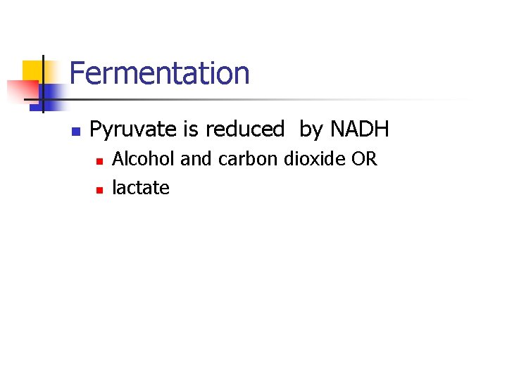 Fermentation n Pyruvate is reduced by NADH n n Alcohol and carbon dioxide OR Fermentation n Pyruvate is reduced by NADH n n Alcohol and carbon dioxide OR
